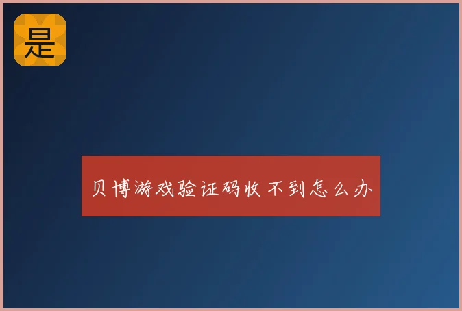 贝博游戏验证码收不到怎么办